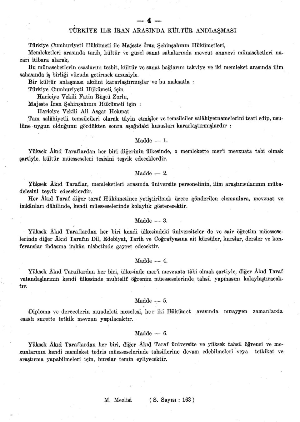 Bir kültür anlaşması akdini kararlaştırmışlar ve bu maksatla : Türkiye Cumhuriyeti Hükümeti için Hariciye Vekili Fatin küstü Zorlu, Majeste tran Şehinşahmm Hükümeti için : Hariciye Vekili Ali Asgar