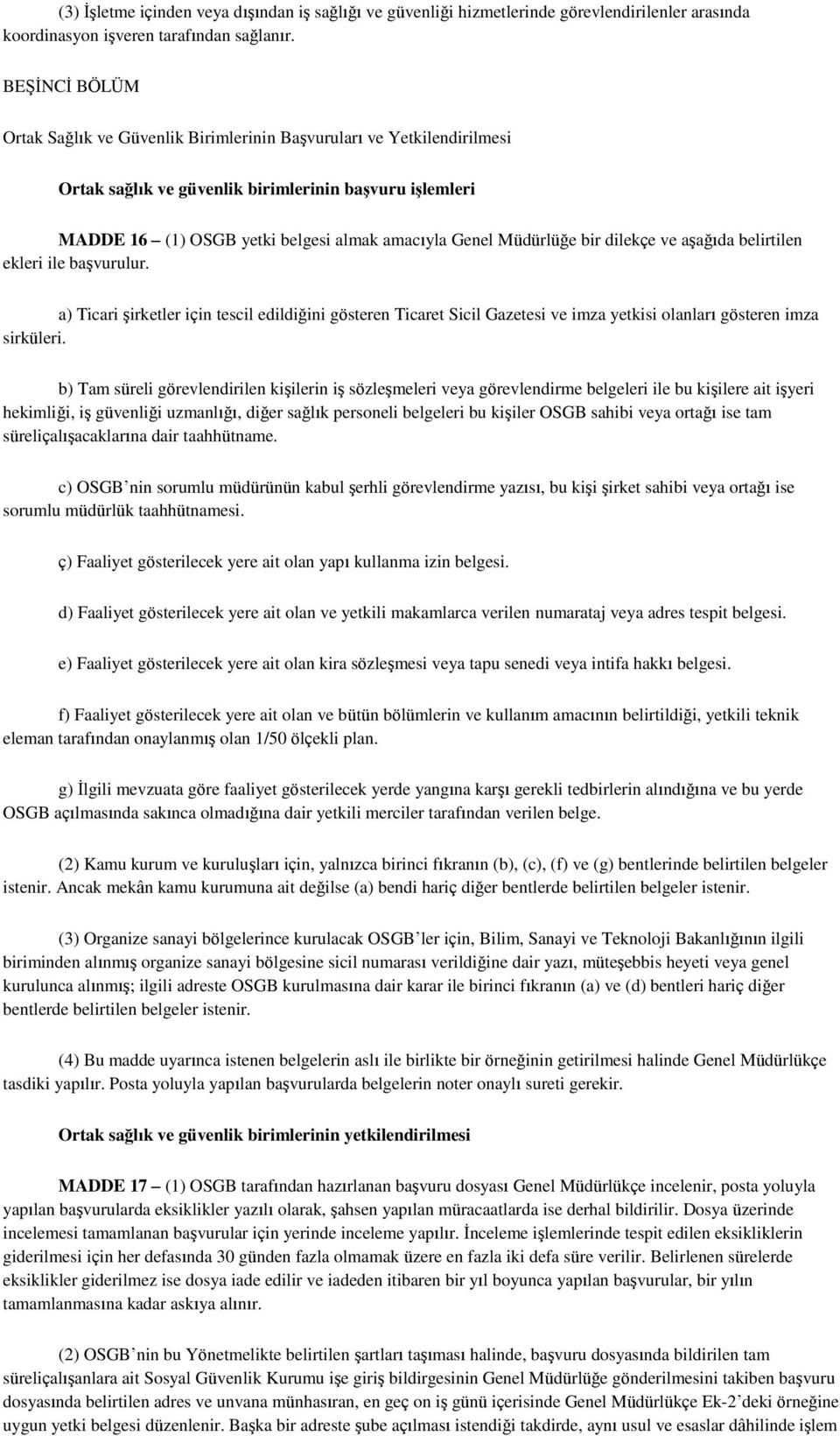 Müdürlüğe bir dilekçe ve aģağıda belirtilen ekleri ile baģvurulur. a) Ticari Ģirketler için tescil edildiğini gösteren Ticaret Sicil Gazetesi ve imza yetkisi olanları gösteren imza sirküleri.