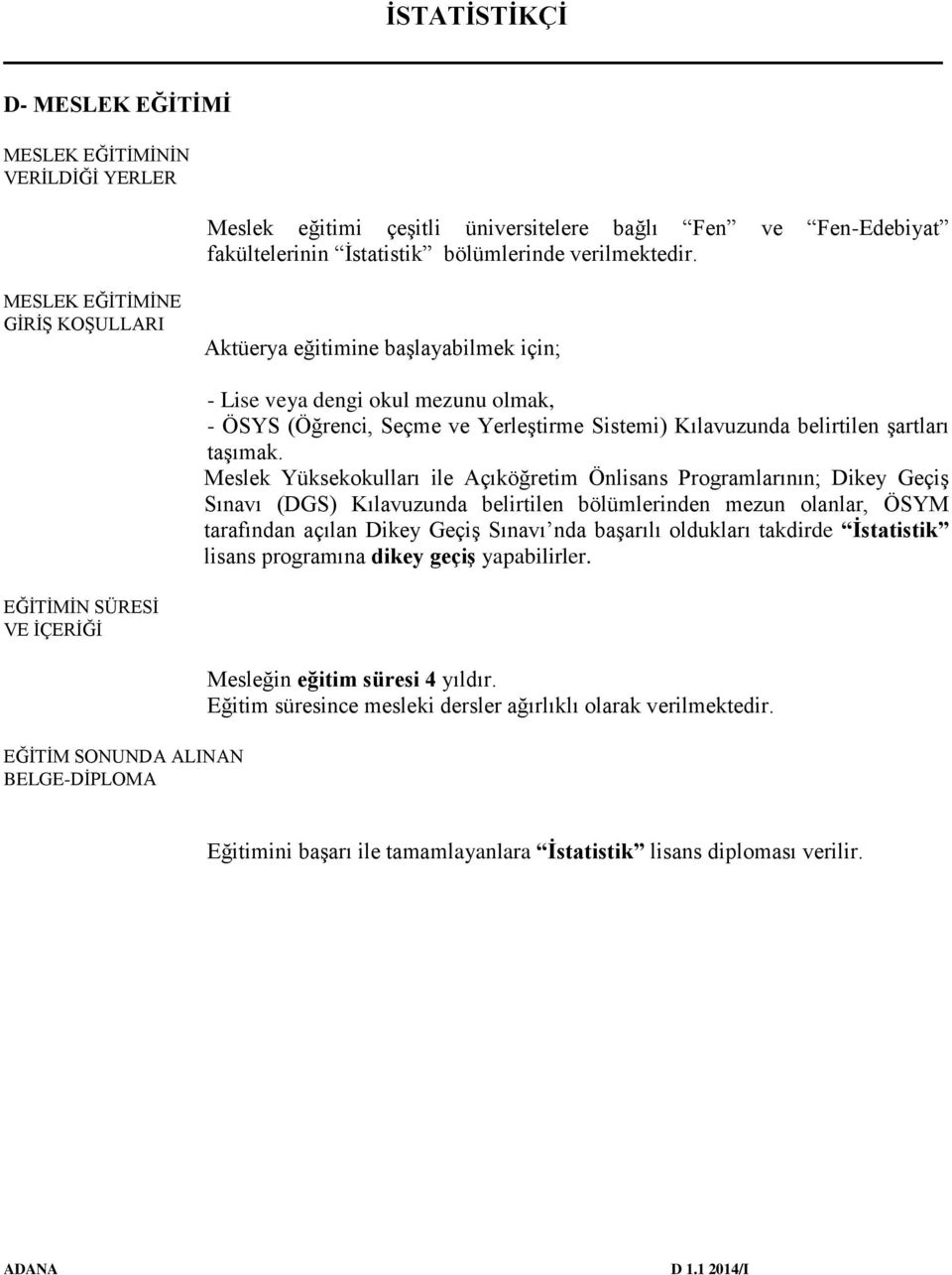 Meslek Yüksekokulları ile Açıköğretim Önlisans Programlarının; Dikey Geçiş Sınavı (DGS) Kılavuzunda belirtilen bölümlerinden mezun olanlar, ÖSYM tarafından açılan Dikey Geçiş Sınavı nda başarılı