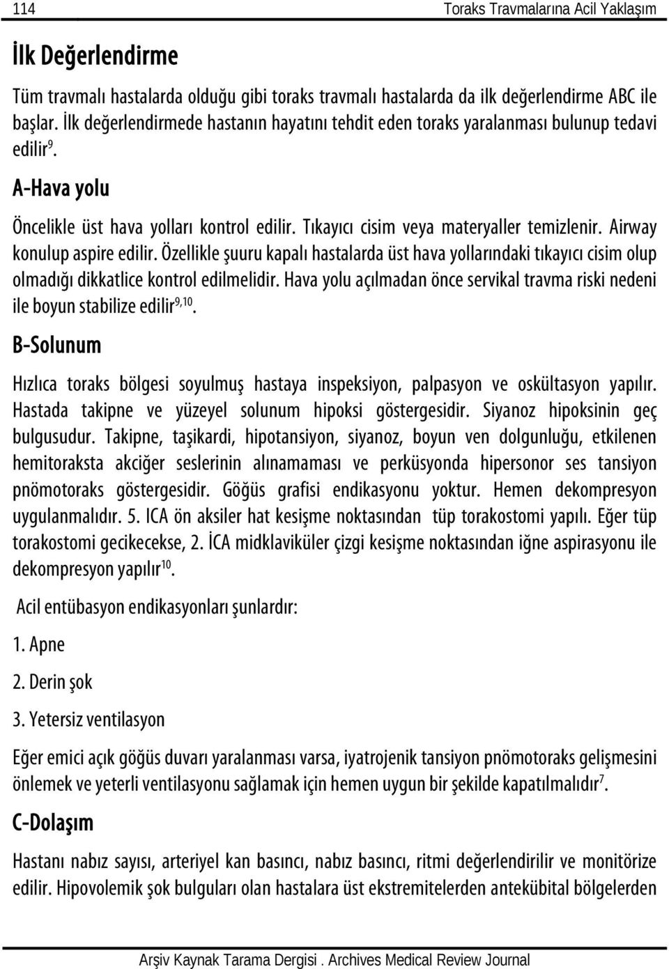 Airway konulup aspire edilir. Özellikle şuuru kapalı hastalarda üst hava yollarındaki tıkayıcı cisim olup olmadığı dikkatlice kontrol edilmelidir.