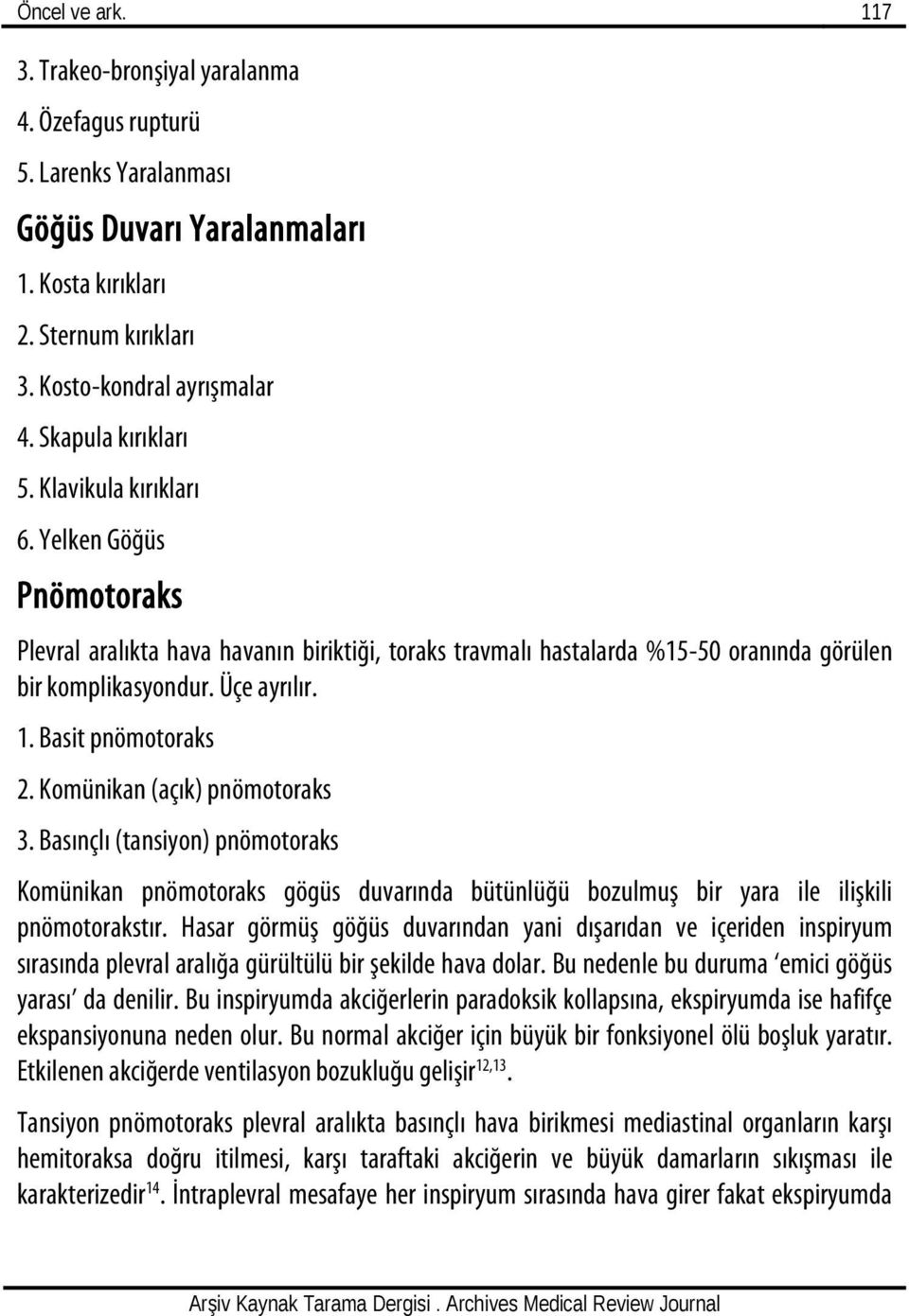 Basit pnömotoraks 2. Komünikan (açık) pnömotoraks 3. Basınçlı (tansiyon) pnömotoraks Komünikan pnömotoraks gögüs duvarında bütünlüğü bozulmuş bir yara ile ilişkili pnömotorakstır.