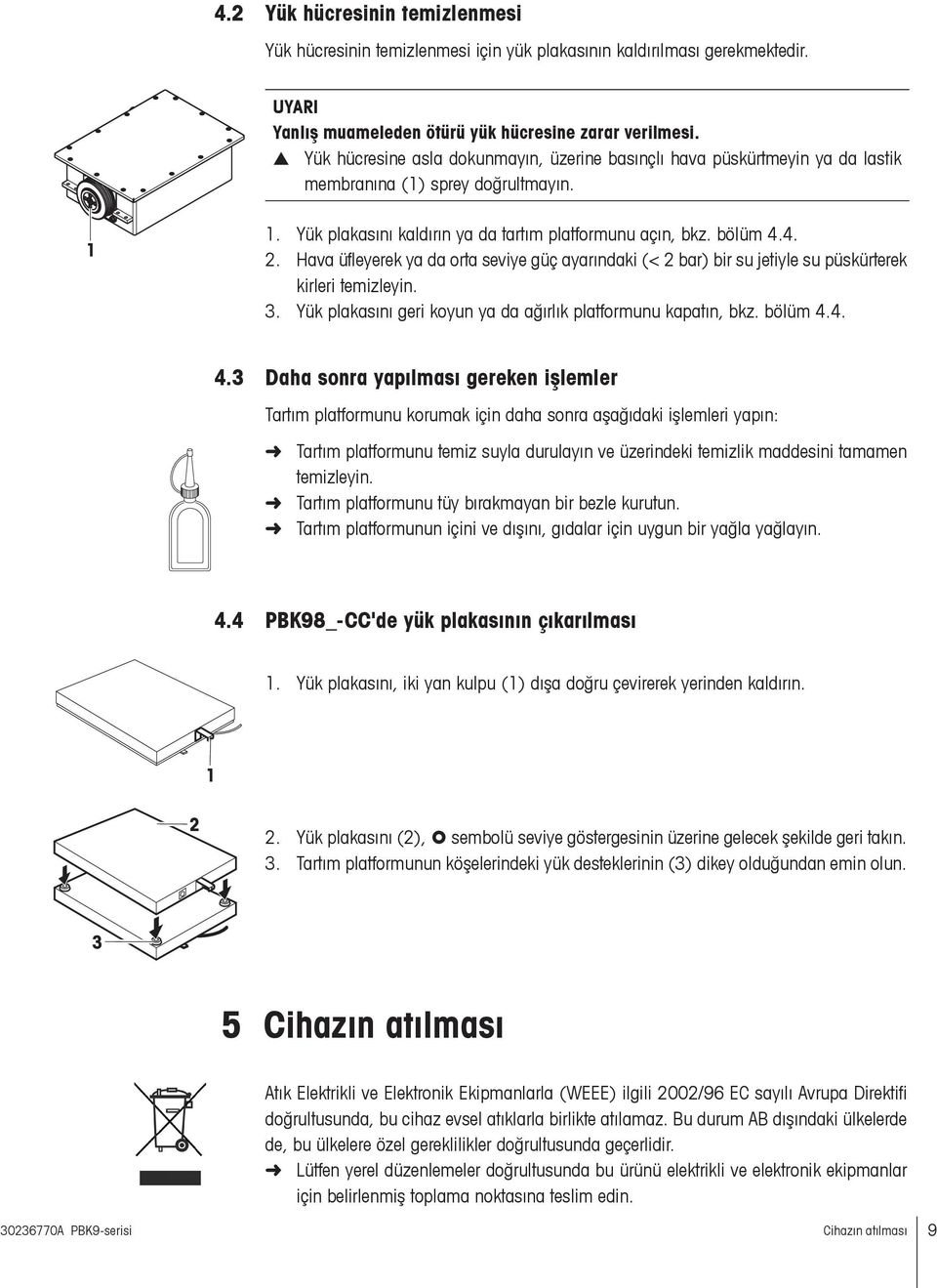 Hava üfleyerek ya da orta seviye güç ayarındaki (< 2 bar) bir su jetiyle su püskürterek kirleri temizleyin. 3. Yük plakasını geri koyun ya da ağırlık platformunu kapatın, bkz. bölüm 4.