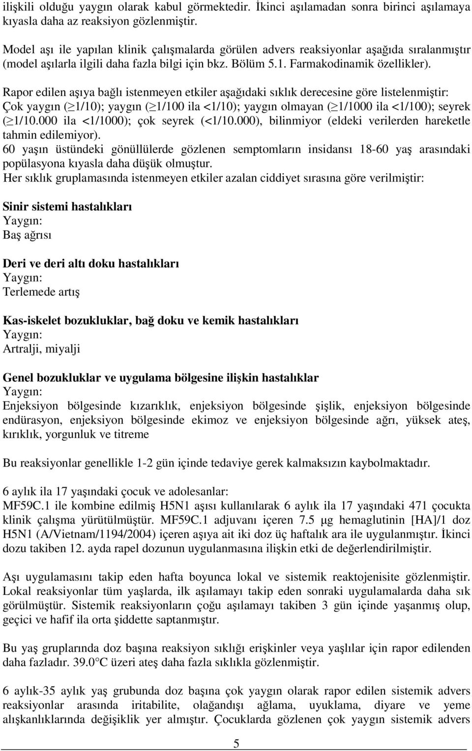 Rapor edilen aşıya bağlı istenmeyen etkiler aşağıdaki sıklık derecesine göre listelenmiştir: Çok yaygın ( 1/10); yaygın ( 1/100 ila <1/10); yaygın olmayan ( 1/1000 ila <1/100); seyrek ( 1/10.