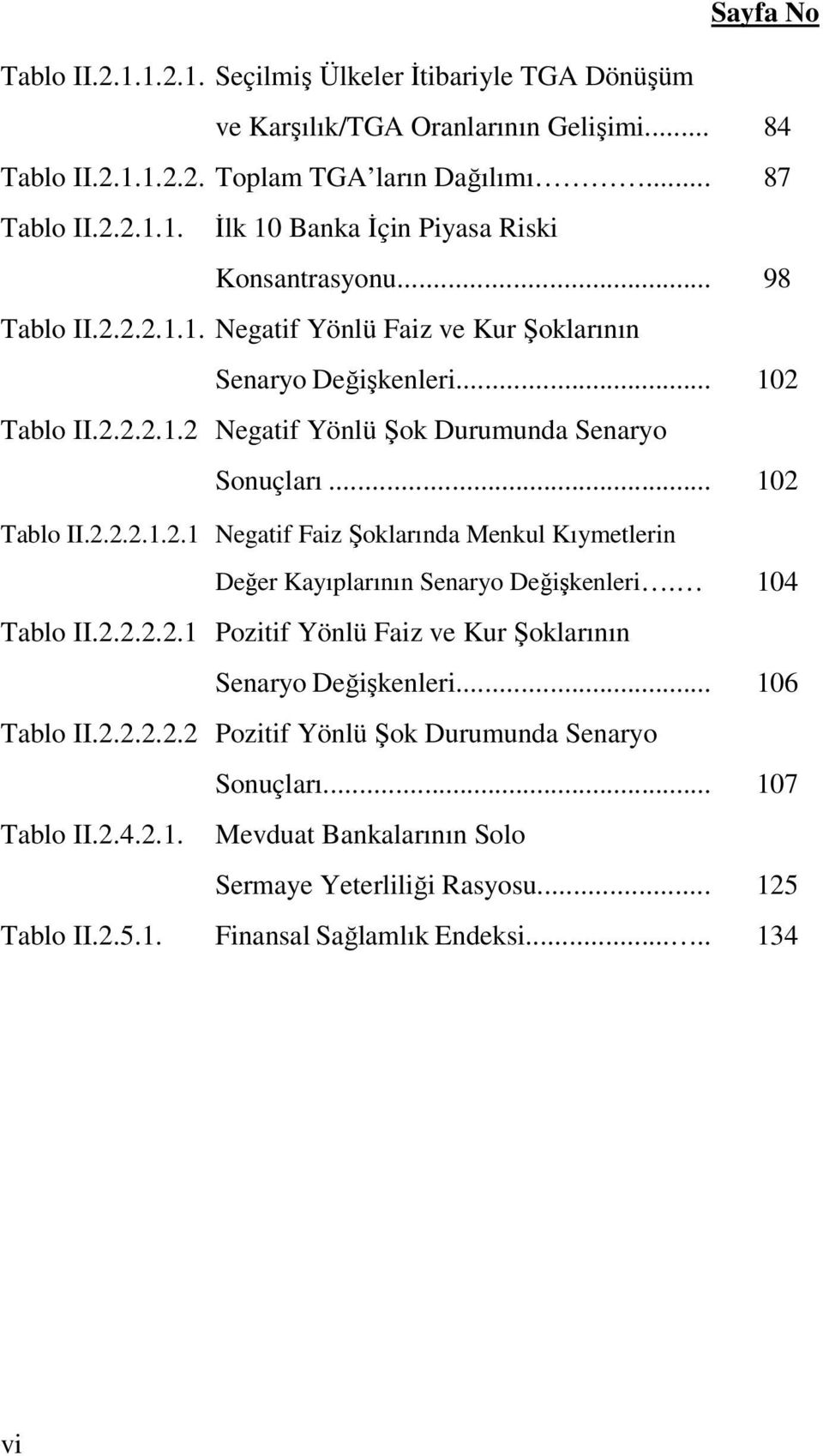 104 Tablo II.2.2.2.2.1 Pozitif Yönlü Faiz ve Kur Şoklarının Senaryo Değişkenleri... 106 Tablo II.2.2.2.2.2 Pozitif Yönlü Şok Durumunda Senaryo Sonuçları... 107 Tablo II.2.4.2.1. Mevduat Bankalarının Solo Sermaye Yeterliliği Rasyosu.