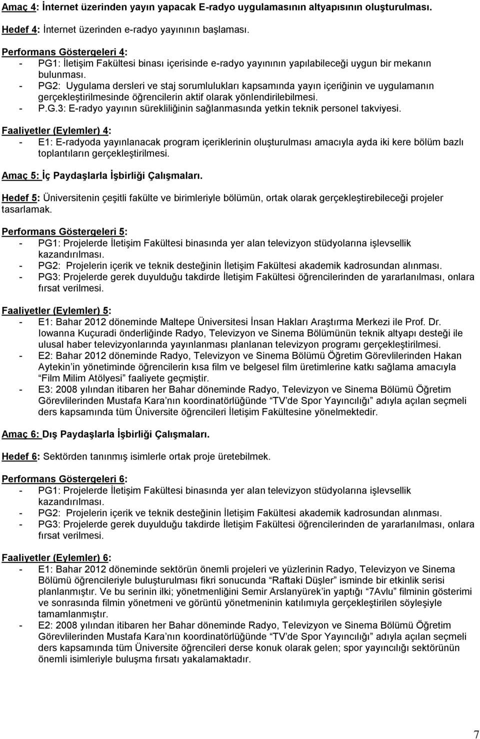 - PG2: Uygulama dersleri ve staj sorumlulukları kapsamında yayın içeriğinin ve uygulamanın gerçekleştirilmesinde öğrencilerin aktif olarak yönlendirilebilmesi. - P.G.3: E-radyo yayının sürekliliğinin sağlanmasında yetkin teknik personel takviyesi.