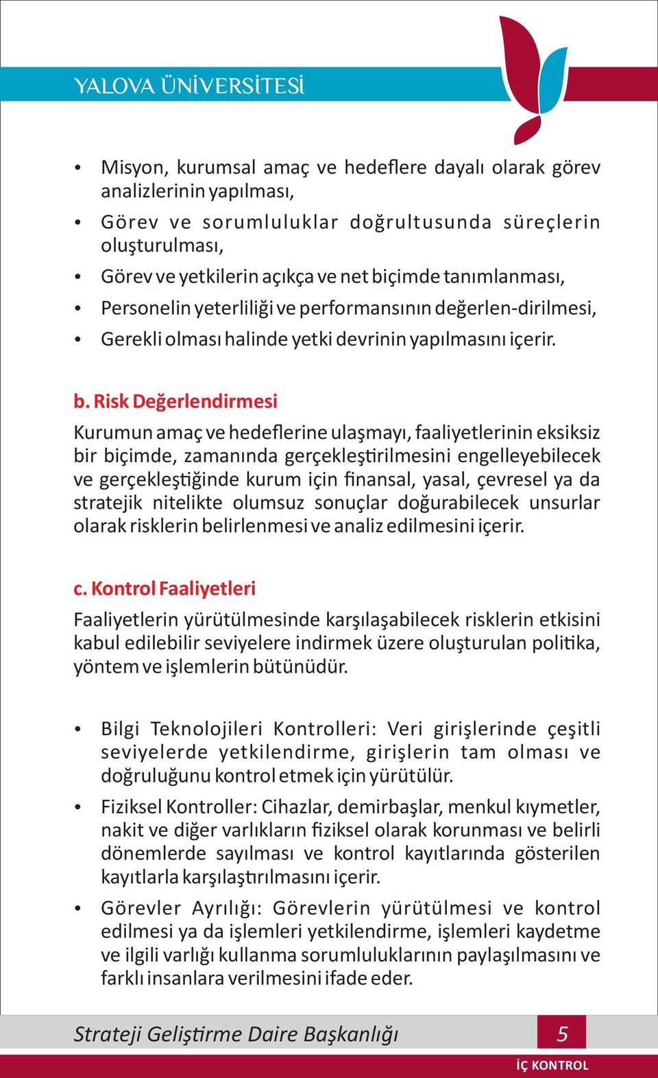 Risk Değerlendirmesi Kurumun amaç ve hedeflerine ulaşmayı, faaliyetlerinin eksiksiz bir biçimde, zamanında gerçekleş rilmesini engelleyebilecek ve gerçekleş ğinde kurum için finansal, yasal, çevresel