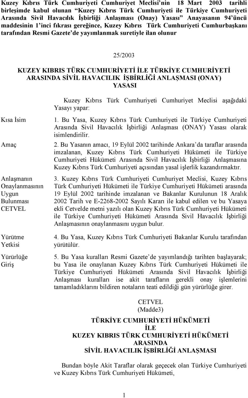 TÜRK CUMHURİYETİ İLE TÜRKİYE CUMHURİYETİ ARASINDA SİVİL HAVACILIK İŞBİRLİĞİ ANLAŞMASI (ONAY) YASASI Kuzey Kıbrıs Türk Cumhuriyeti Cumhuriyet Meclisi aşağıdaki Yasayı yapar: Kısa İsim Amaç Anlaşmanın