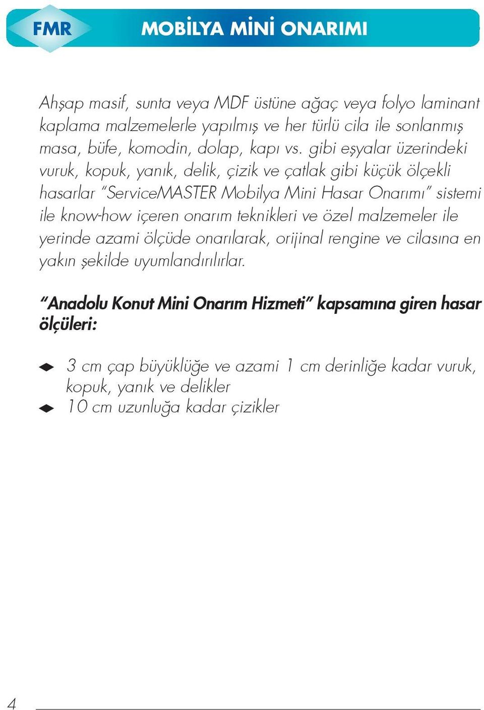 gibi eflyalar üzerindeki vuruk, kopuk, yan k, delik, çizik ve çatlak gibi küçük ölçekli hasarlar ServiceMASTER Mobilya Mini Hasar Onar m sistemi ile know-how içeren