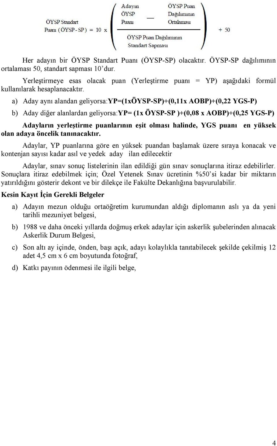 a) Aday aynı alandan geliyorsa:yp=(1xöysp-sp)+(0,11x AOBP)+(0,22 YGS-P) b) Aday diğer alanlardan geliyorsa:yp= (1x ÖYSP-SP )+(0,08 x AOBP)+(0,25 YGS-P) Adayların yerleştirme puanlarının eşit olması