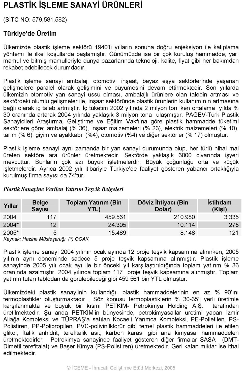 Plastik işleme sanayi ambalaj, otomotiv, inşaat, beyaz eşya sektörlerinde yaşanan gelişmelere paralel olarak gelişimini ve büyümesini devam ettirmektedir.