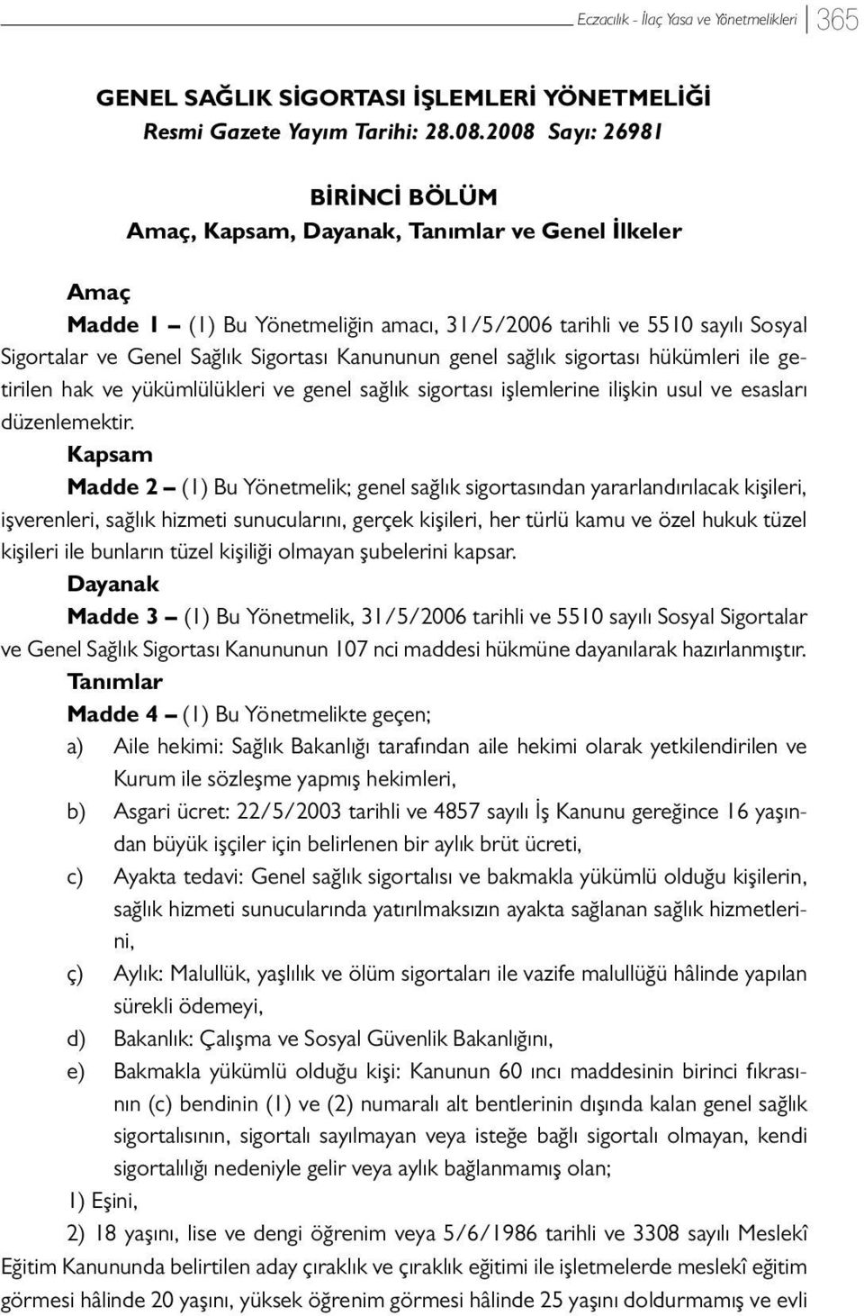 Kanununun genel sağlık sigortası hükümleri ile getirilen hak ve yükümlülükleri ve genel sağlık sigortası işlemlerine ilişkin usul ve esasları düzenlemektir.