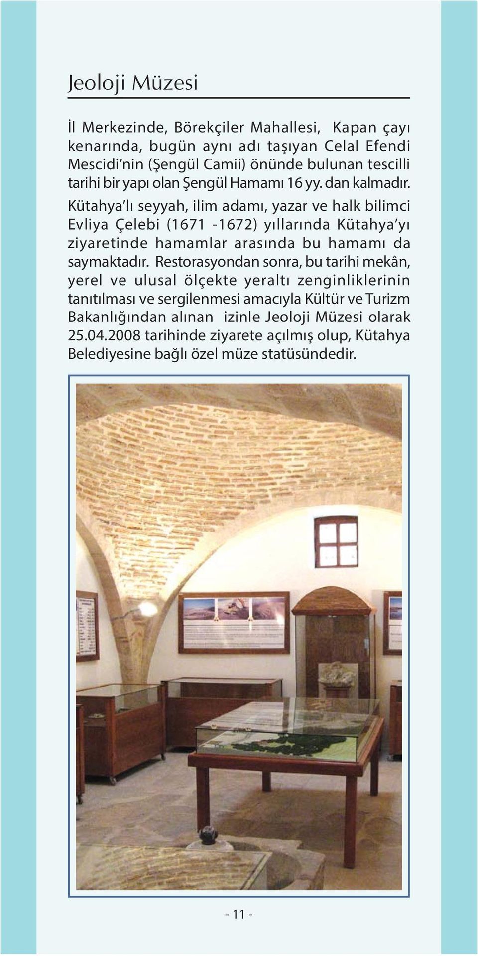 Kütahya lý seyyah, ilim adamý, yazar ve halk bilimci Evliya Çelebi (1671-1672) yýllarýnda Kütahya yý ziyaretinde hamamlar arasýnda bu hamamý da saymaktadýr.