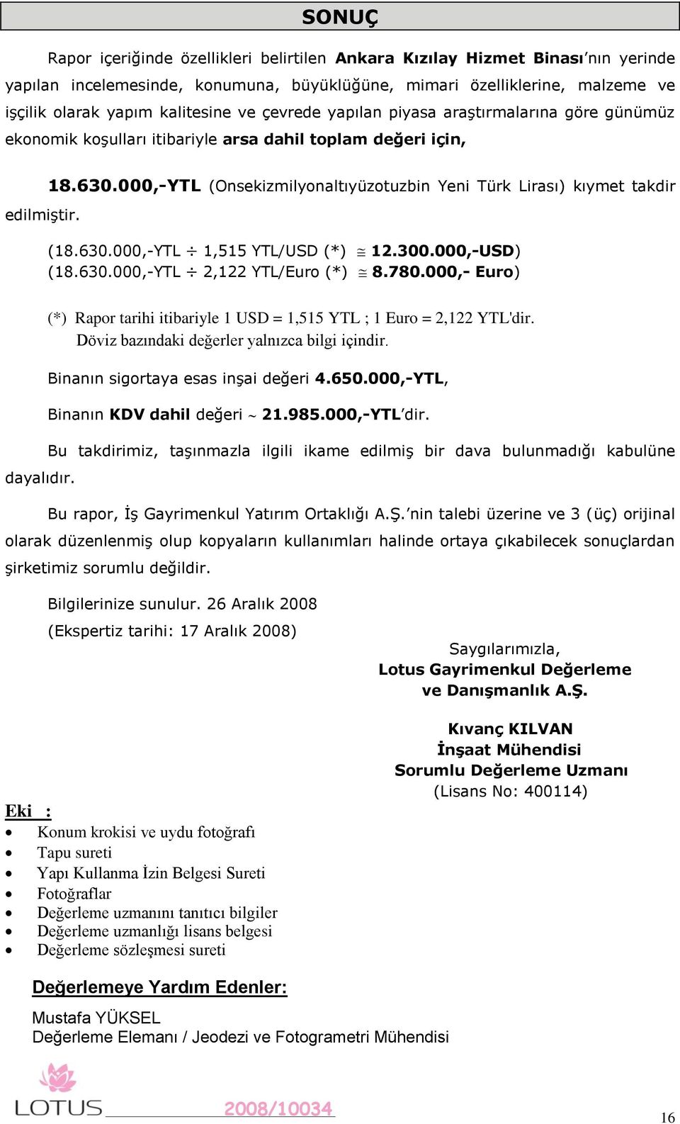 000,-YTL (Onsekizmilyonaltıyüzotuzbin Yeni Türk Lirası) kıymet takdir (18.630.000,-YTL 1,515 YTL/USD (*) 12.300.000,-USD) (18.630.000,-YTL 2,122 YTL/Euro (*) 8.780.000,- Euro) dayalıdır.