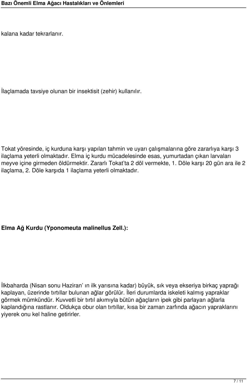 Elma iç kurdu mücadelesinde esas, yumurtadan çıkan larvaları meyve içine girmeden öldürmektir. Zararlı Tokat ta 2 döl vermekte, 1. Döle karşı 20 gün ara ile 2 ilaçlama, 2.