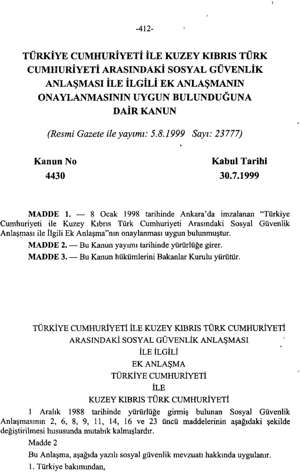 8 Ocak 1998 tarihinde Ankara'da imzalanan "Türkiye Cumhuriyeti ile Kuzey Kıbrıs Türk Cumhuriyeti Arasındaki Sosyal Güvenlik Anlaşması ile İlgili Ek Anlaşma"nın onaylanması uygun bulunmuştur. MADDE 2.