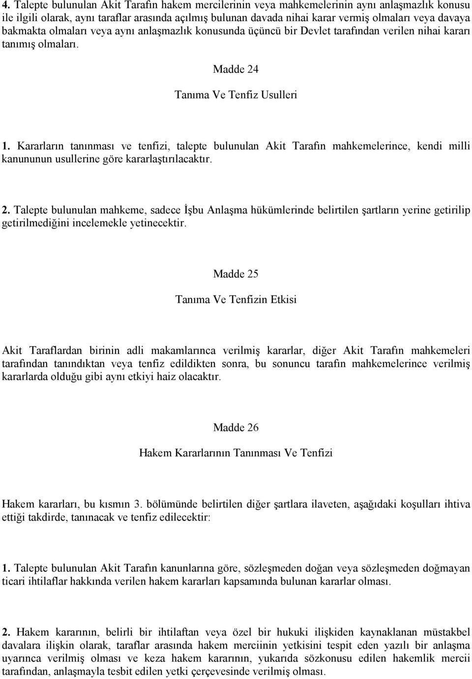 Kararların tanınması ve tenfizi, talepte bulunulan Akit Tarafın mahkemelerince, kendi milli kanununun usullerine göre kararlaştırılacaktır. 2.