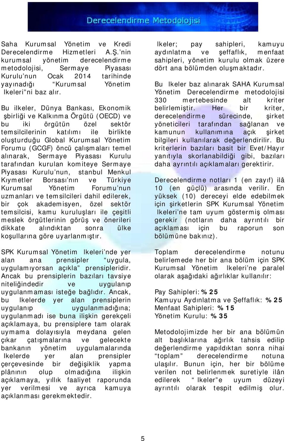 Bu ilkeler, Dünya Bankası, Ekonomik İşbirliği ve Kalkınma Örgütü (OECD) ve bu iki örgütün özel sektör temsilcilerinin katılımı ile birlikte oluşturduğu Global Kurumsal Yönetim Forumu (GCGF) öncü