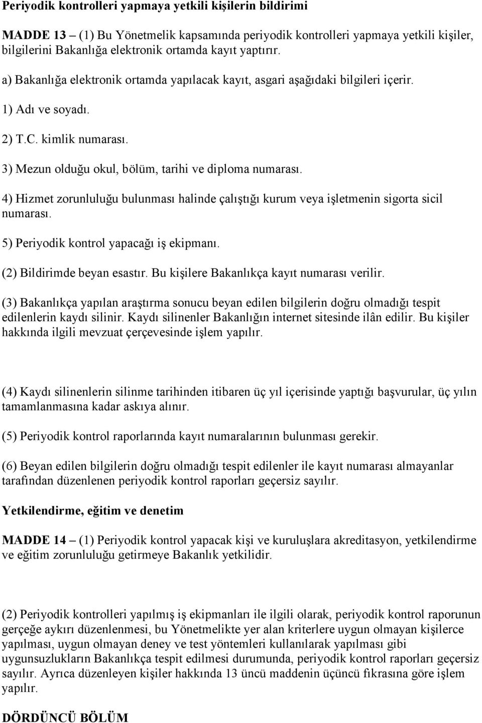 4) Hizmet zorunluluğu bulunması halinde çalıştığı kurum veya işletmenin sigorta sicil numarası. 5) Periyodik kontrol yapacağı iş ekipmanı. (2) Bildirimde beyan esastır.