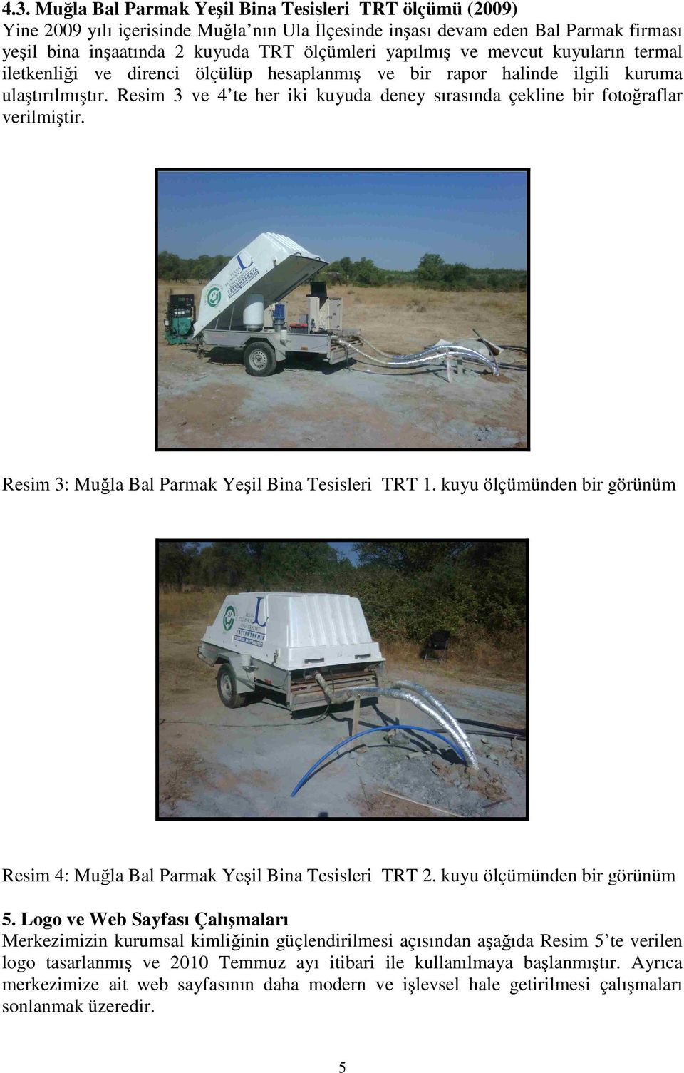Resim 3 ve 4 te her iki kuyuda deney sırasında çekline bir fotoğraflar verilmiştir. Resim 3: Muğla Bal Parmak Yeşil Bina Tesisleri TRT 1.