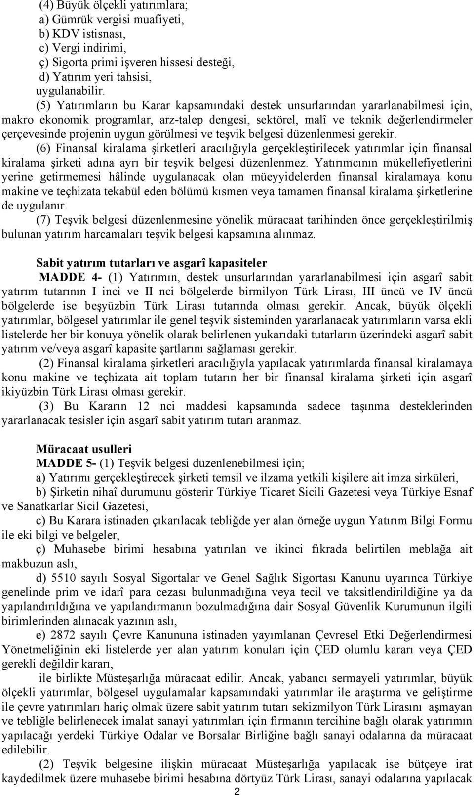 görülmesi ve teşvik belgesi düzenlenmesi gerekir. (6) Finansal kiralama şirketleri aracılığıyla gerçekleştirilecek yatırımlar için finansal kiralama şirketi adına ayrı bir teşvik belgesi düzenlenmez.