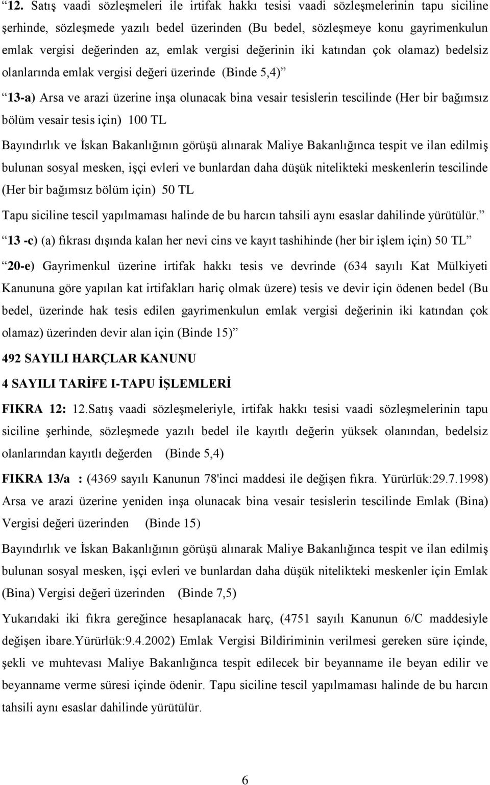 bir bağımsız bölüm vesair tesis için) 100 TL Bayındırlık ve İskan Bakanlığının görüşü alınarak Maliye Bakanlığınca tespit ve ilan edilmiş bulunan sosyal mesken, işçi evleri ve bunlardan daha düşük