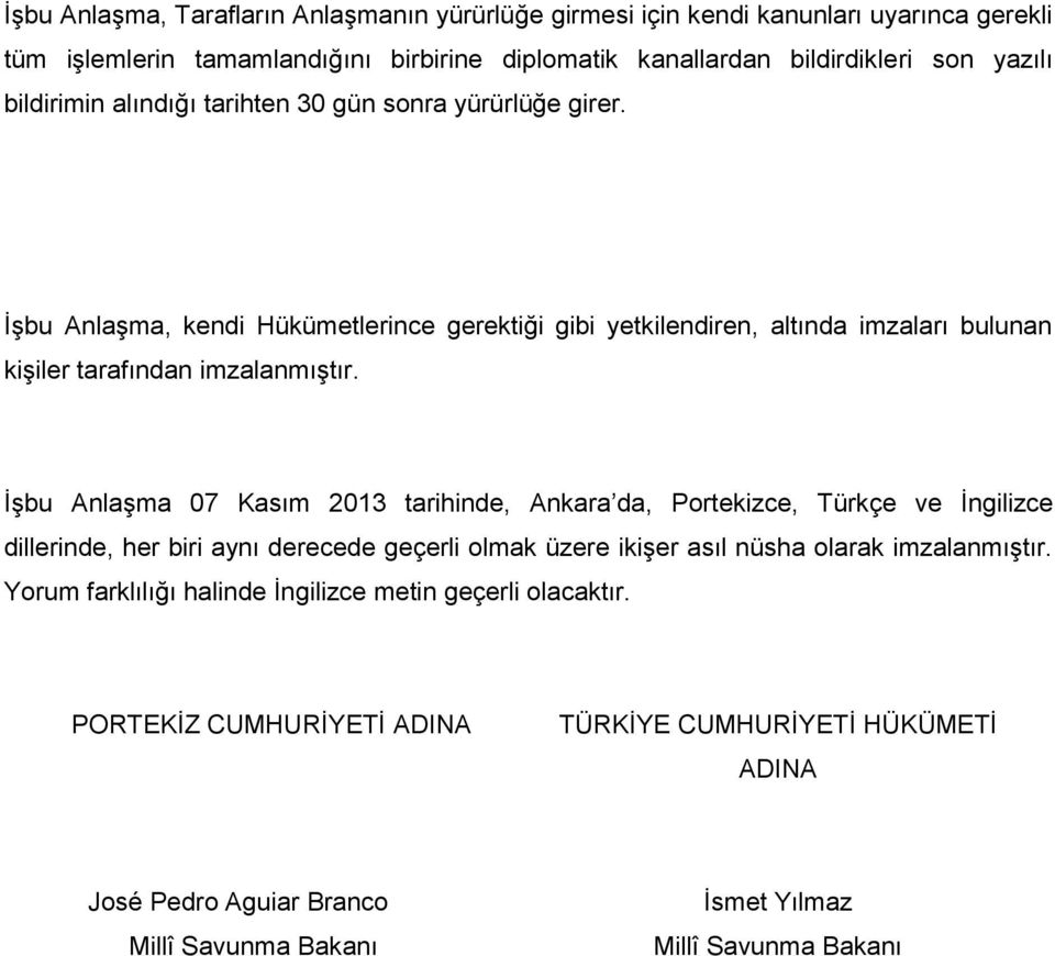 İşbu Anlaşma 07 Kasım 2013 tarihinde, Ankara da, Portekizce, Türkçe ve İngilizce dillerinde, her biri aynı derecede geçerli olmak üzere ikişer asıl nüsha olarak imzalanmıştır.