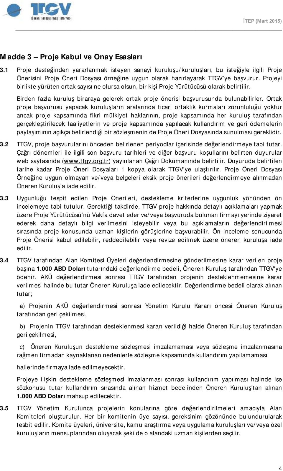 Projeyi birlikte yürüten ortak sayısı ne olursa olsun, bir kişi Proje Yürütücüsü olarak belirtilir. Birden fazla kuruluş biraraya gelerek ortak proje önerisi başvurusunda bulunabilirler.