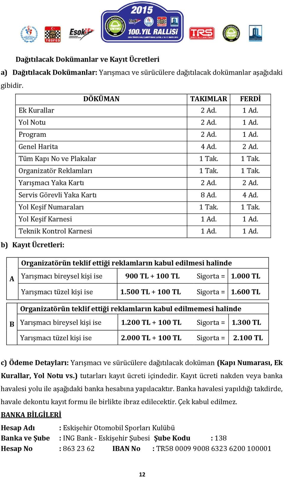 1 Tak. Yol Keşif Karnesi 1 Ad. 1 Ad. Teknik Kontrol Karnesi 1 Ad. 1 Ad. b) Kayıt Ücretleri: Organizatörün teklif ettiği reklamların kabul edilmesi halinde A Yarışmacı bireysel kişi ise 900 TL + 100 TL Sigorta = 1.