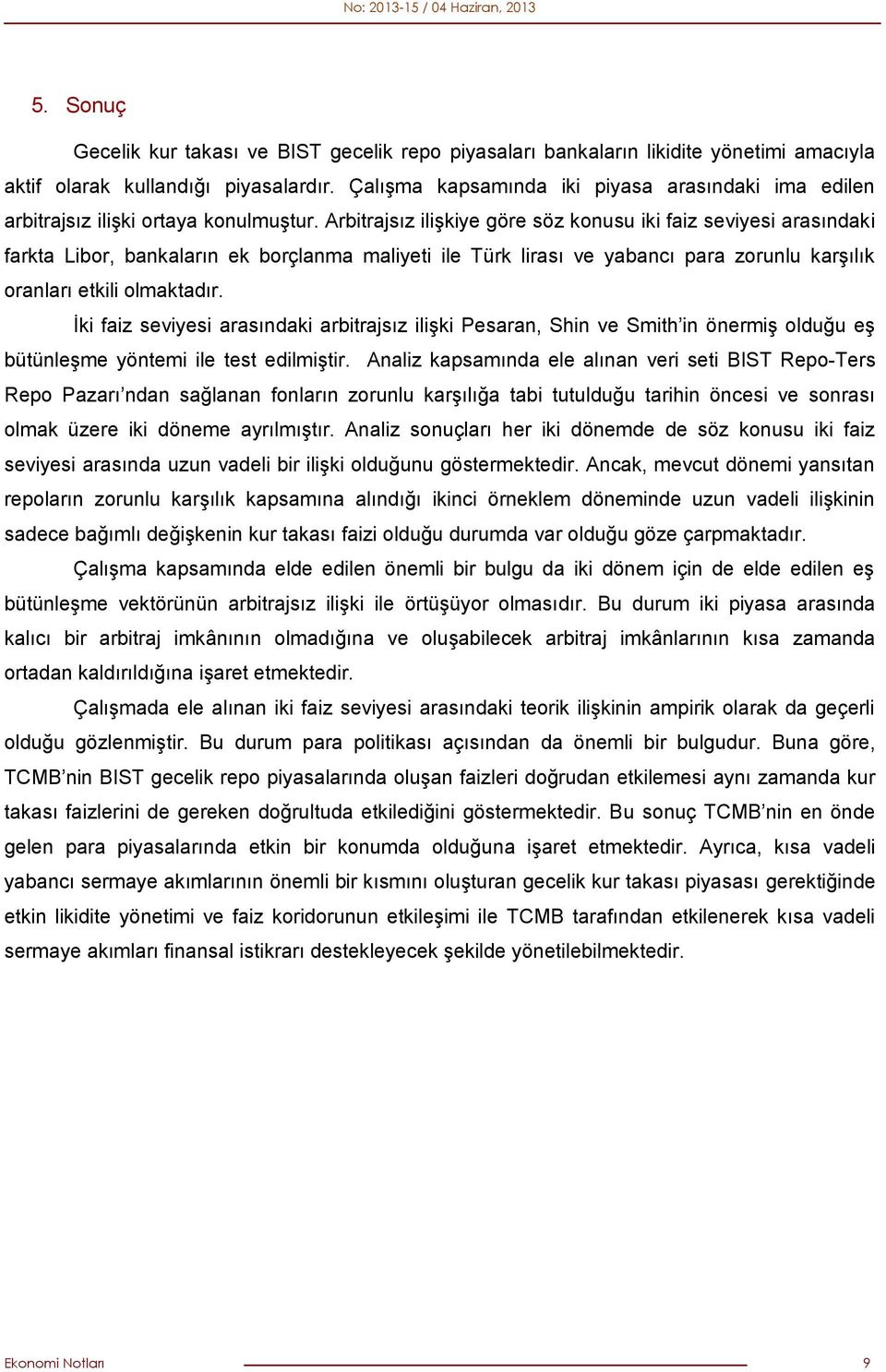 Arbitrajsız ilişkiye göre söz konusu iki faiz seviyesi arasındaki farkta Libor, bankaların ek borçlanma maliyeti ile Türk lirası ve yabancı para zorunlu karşılık oranları etkili olmaktadır.