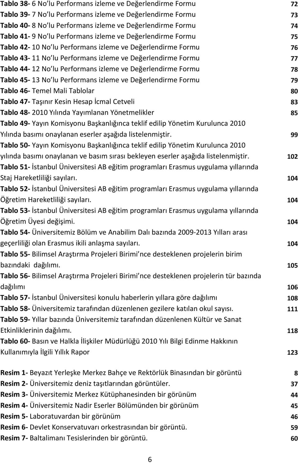 izleme ve Değerlendirme Formu 78 Tablo 45 13 No lu Performans izleme ve Değerlendirme Formu 79 Tablo 46 Temel Mali Tablolar 80 Tablo 47 Taşınır Kesin Hesap İcmal Cetveli 83 Tablo 48 2010 Yılında