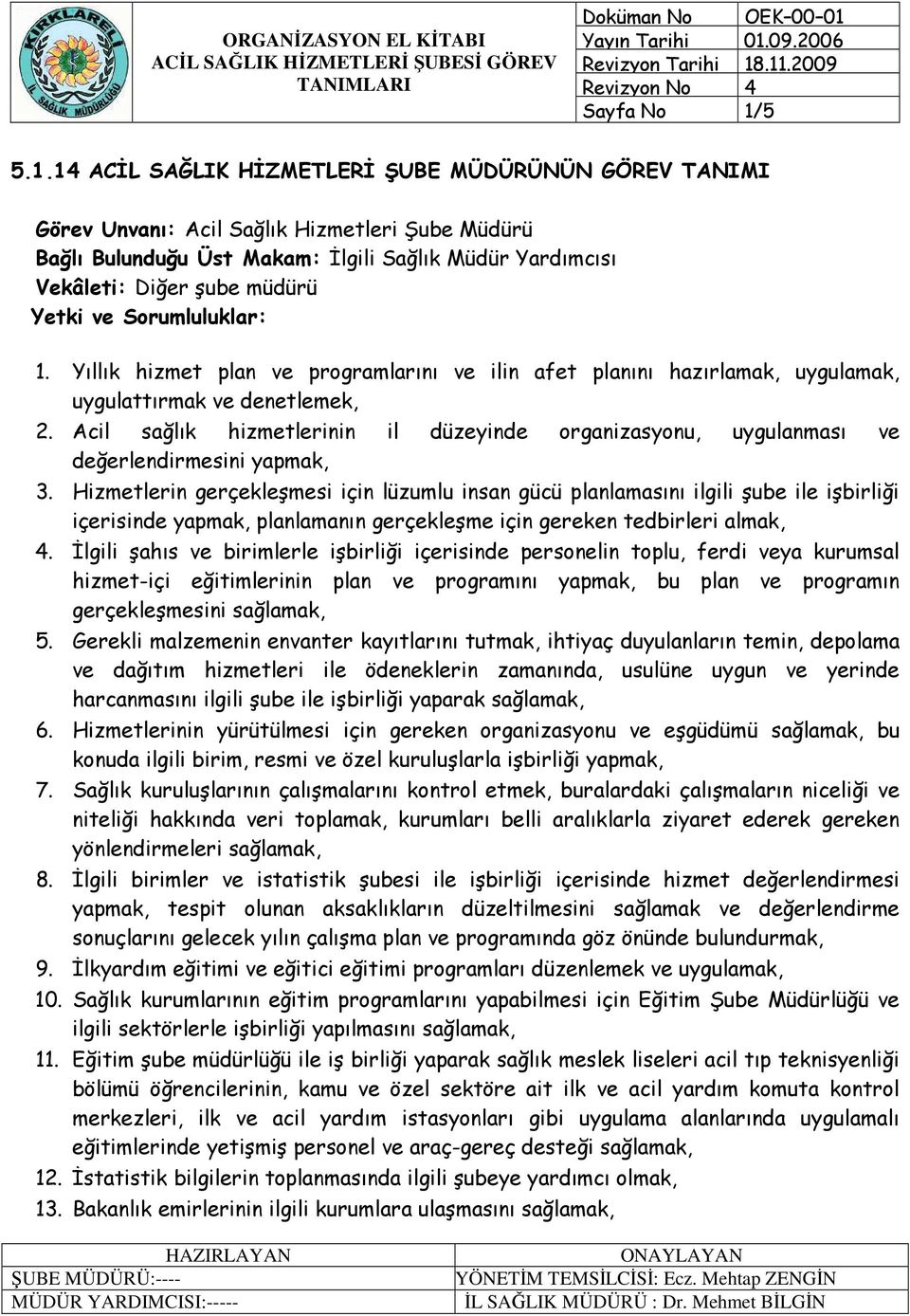 14 ACĐL SAĞLIK HĐZMETLERĐ ŞUBE MÜDÜRÜNÜN GÖREV TANIMI Görev Unvanı: Acil Sağlık Hizmetleri Şube Müdürü Bağlı Bulunduğu Üst Makam: Đlgili Sağlık Müdür Yardımcısı Vekâleti: Diğer şube müdürü Yetki ve