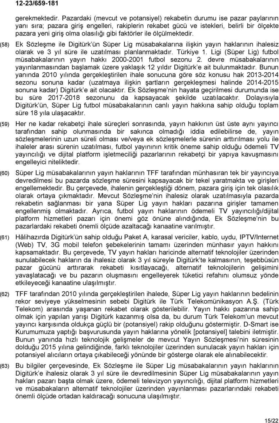 gibi faktörler ile ölçülmektedir. (58) Ek Sözleşme ile Digitürk ün Süper Lig müsabakalarına ilişkin yayın haklarının ihalesiz olarak ve 3 yıl süre ile uzatılması planlanmaktadır. Türkiye 1.