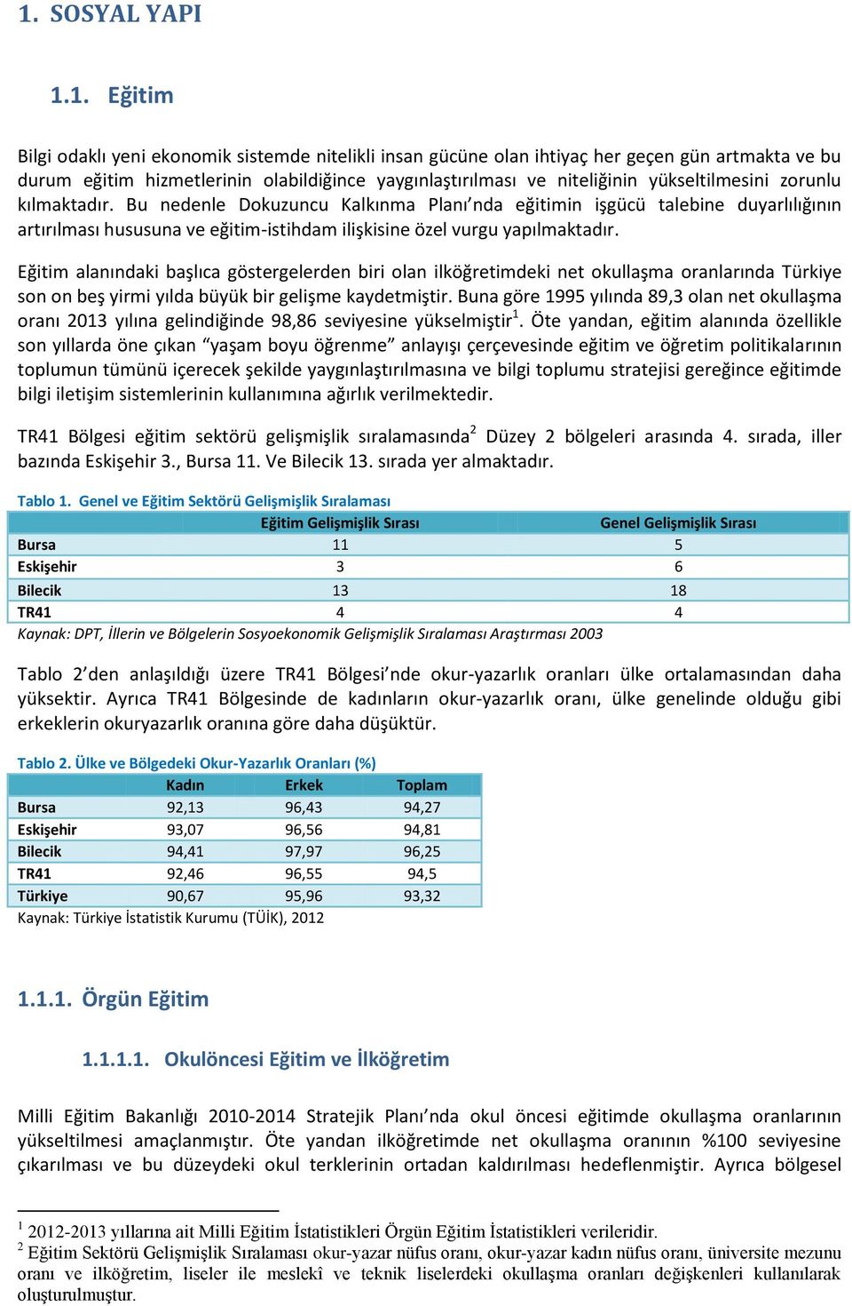 Bu nedenle Dokuzuncu Kalkınma Planı nda eğitimin işgücü talebine duyarlılığının artırılması hususuna ve eğitim-istihdam ilişkisine özel vurgu yapılmaktadır.