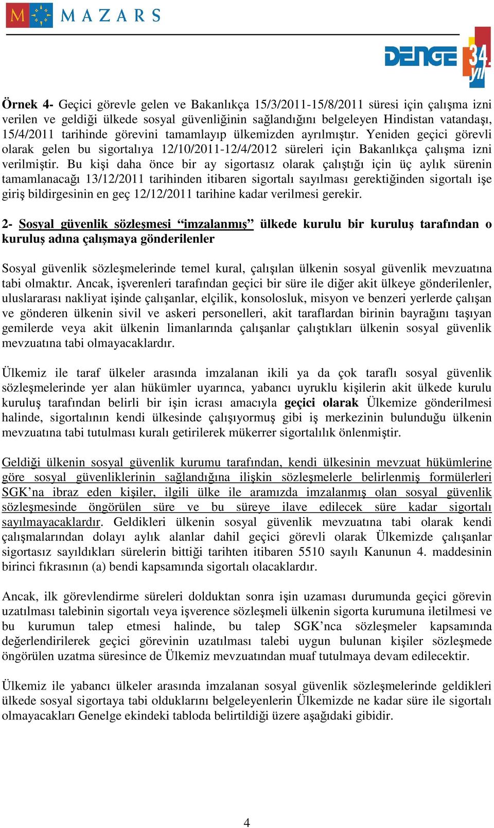 Bu kişi daha önce bir ay sigortasız olarak çalıştığı için üç aylık sürenin tamamlanacağı 13/12/2011 tarihinden itibaren sigortalı sayılması gerektiğinden sigortalı işe giriş bildirgesinin en geç