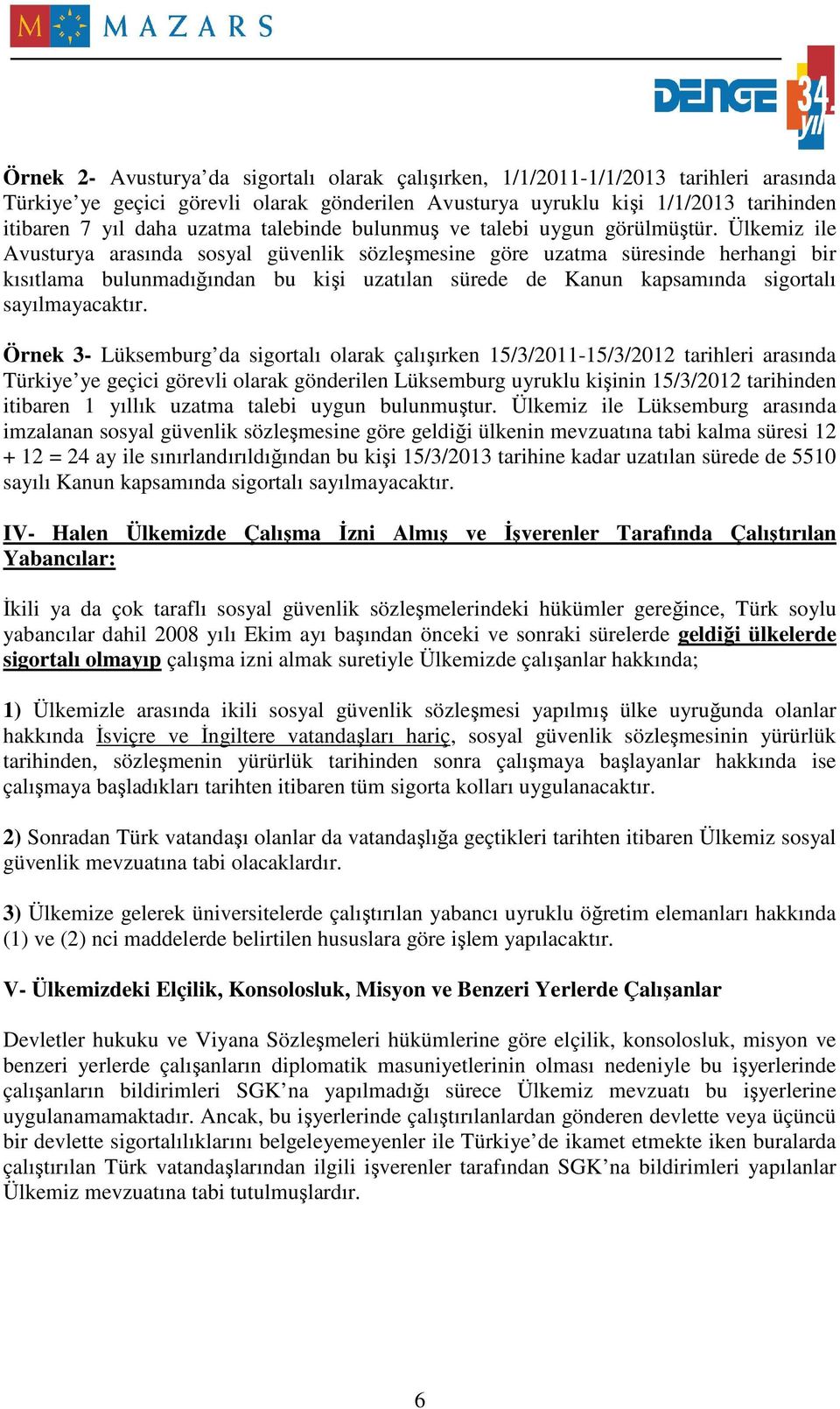 Ülkemiz ile Avusturya arasında sosyal güvenlik sözleşmesine göre uzatma süresinde herhangi bir kısıtlama bulunmadığından bu kişi uzatılan sürede de Kanun kapsamında sigortalı sayılmayacaktır.