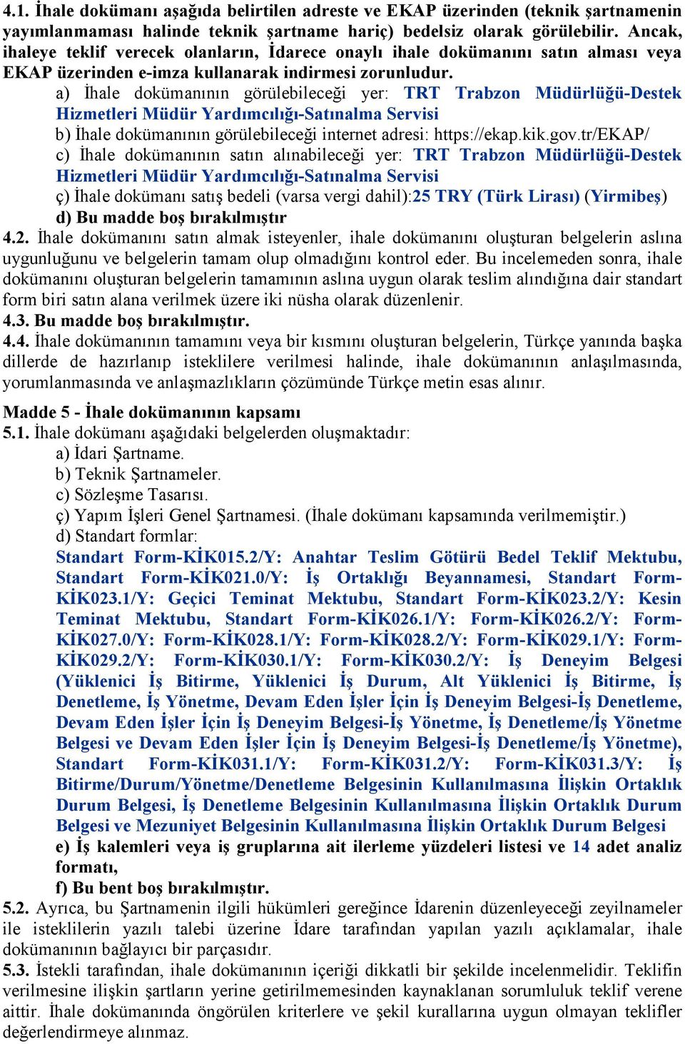 a) İhale dokümanının görülebileceği yer: TRT Trabzon Müdürlüğü-Destek Hizmetleri Müdür Yardımcılığı-Satınalma Servisi b) İhale dokümanının görülebileceği internet adresi: https://ekap.kik.gov.
