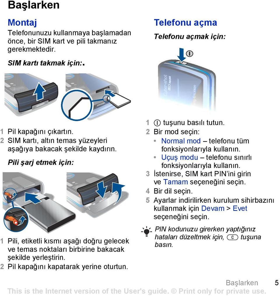 2 Pil kapağõnõ kapatarak yerine oturtun. 1 tuşunu basõlõ tutun. 2 Bir mod seçin: Normal mod telefonu tüm fonksiyonlarõyla kullanõn. Uçuş modu telefonu sõnõrlõ fonksiyonlarõyla kullanõn.