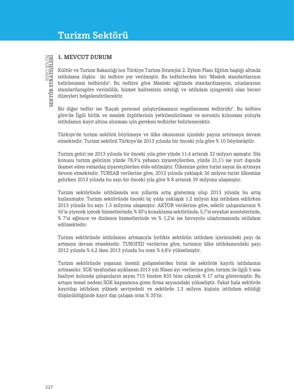 Bu tedbire göre Mesleki eğitimde standardizasyon, uluslararası standartlaragöre verimlilik, hizmet kalitesinin niteliği ve istihdam içingerekli olan beceri düzeyleri belgelendirilecektir.