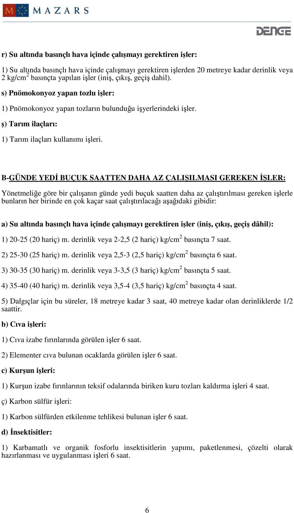 B-GÜNDE YEDĐ BUÇUK SAATTEN DAHA AZ ÇALIŞILMASI GEREKEN ĐŞLER: Yönetmeliğe göre bir çalışanın günde yedi buçuk saatten daha az çalıştırılması gereken işlerle bunların her birinde en çok kaçar saat