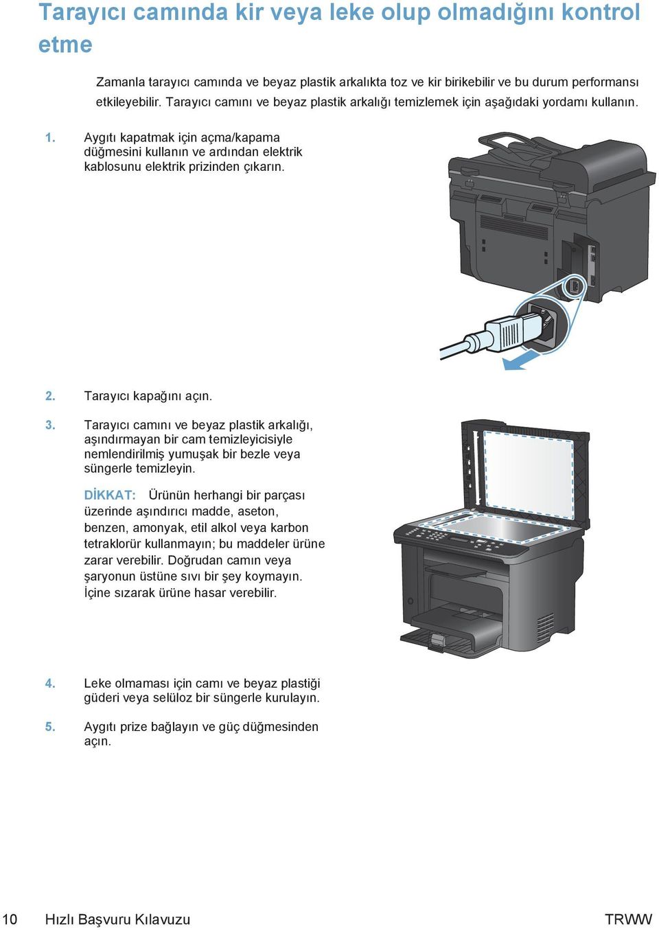 2. Tarayıcı kapağını açın. 3. Tarayıcı camını ve beyaz plastik arkalığı, aşındırmayan bir cam temizleyicisiyle nemlendirilmiş yumuşak bir bezle veya süngerle temizleyin.