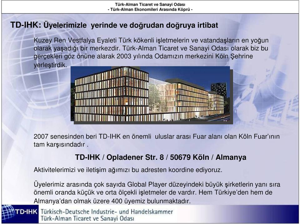 2007 senesinden beri TD-IHK en önemli uluslar arası Fuar alanı olan Köln Fuar ının tam karşısındadır. TD-IHK / Opladener Str.