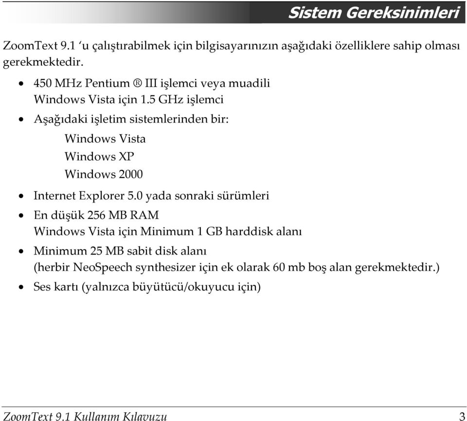 5 GHz işlemci Aşağıdaki işletim sistemlerinden bir: Windows Vista Windows XP Windows 2000 Internet Explorer 5.
