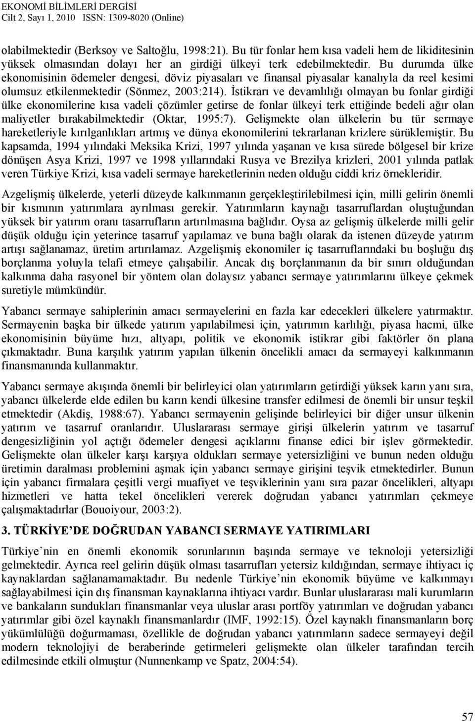 İstikrarı ve devamlılığı olmayan bu fonlar girdiği ülke ekonomilerine kısa vadeli çözümler getirse de fonlar ülkeyi terk ettiğinde bedeli ağır olan maliyetler bırakabilmektedir (Oktar, 1995:7).