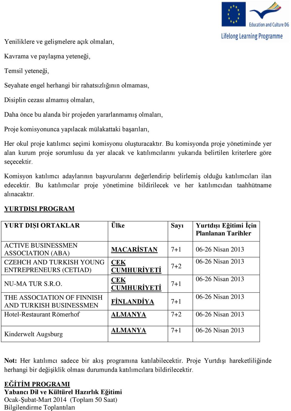 Bu komisyonda proje yönetiminde yer alan kurum proje sorumlusu da yer alacak ve katılımcılarını yukarıda belirtilen kriterlere göre seçecektir.