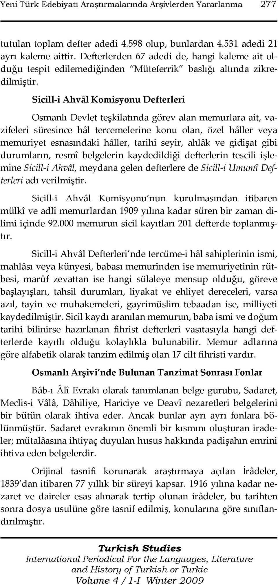 Sicill-i Ahvâl Komisyonu Defterleri Osmanlı Devlet teşkilatında görev alan memurlara ait, vazifeleri süresince hâl tercemelerine konu olan, özel hâller veya memuriyet esnasındaki hâller, tarihi