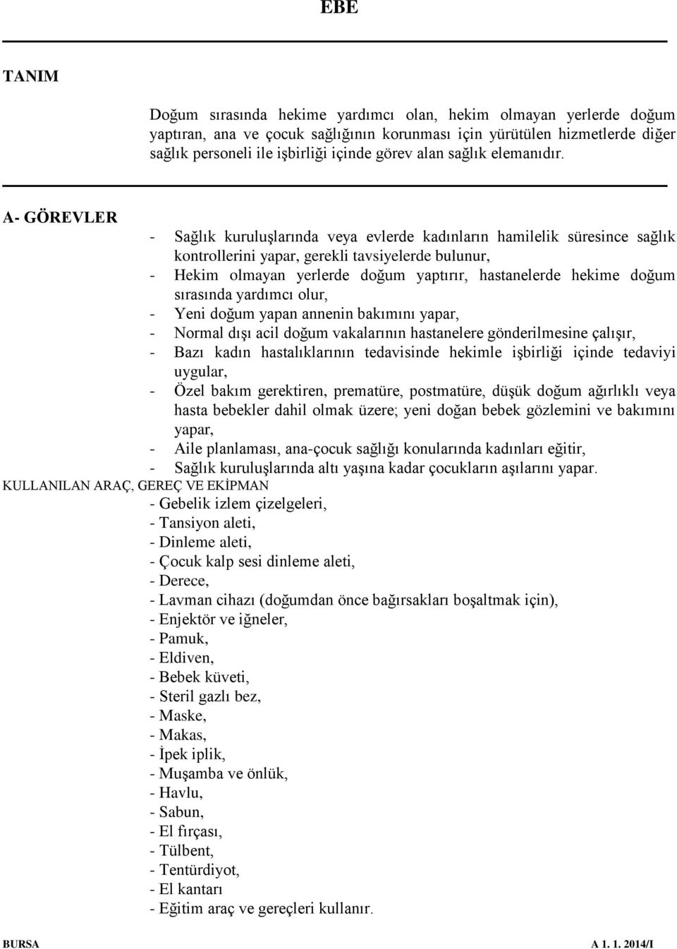 A- GÖREVLER - Sağlık kuruluşlarında veya evlerde kadınların hamilelik süresince sağlık kontrollerini yapar, gerekli tavsiyelerde bulunur, - Hekim olmayan yerlerde doğum yaptırır, hastanelerde hekime