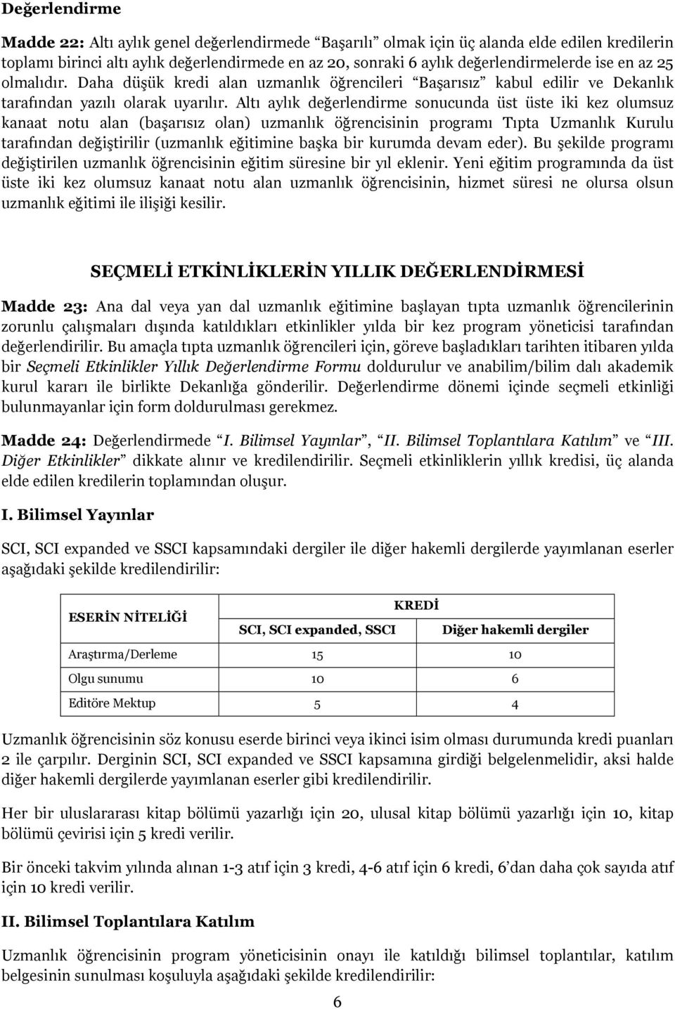 Altı aylık değerlendirme sonucunda üst üste iki kez olumsuz kanaat notu alan (başarısız olan) uzmanlık öğrencisinin programı Tıpta Uzmanlık Kurulu tarafından değiştirilir (uzmanlık eğitimine başka