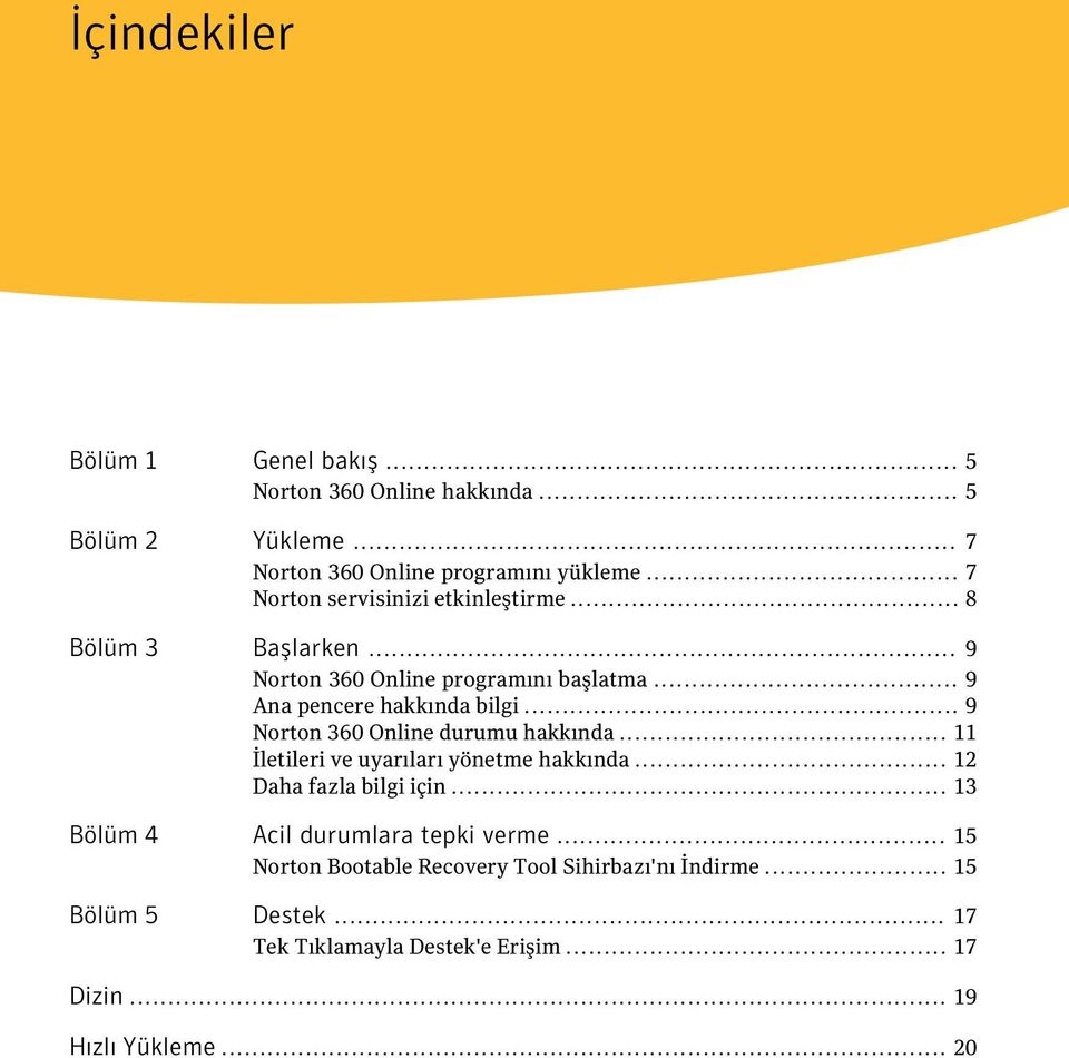 .. 9 Norton 360 Online durumu hakkında... 11 İletileri ve uyarıları yönetme hakkında... 12 Daha fazla bilgi için.