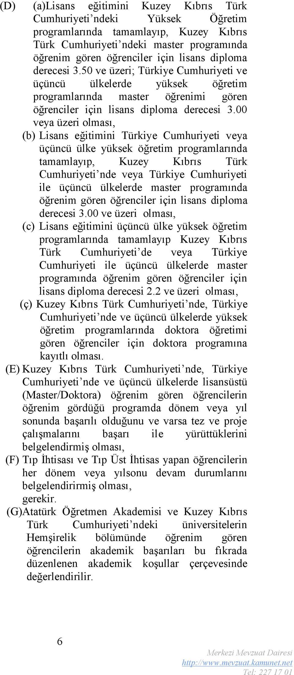00 veya üzeri olması, (b) Lisans eğitimini Türkiye Cumhuriyeti veya üçüncü ülke yüksek öğretim programlarında tamamlayıp, Kuzey Kıbrıs Türk Cumhuriyeti nde veya Türkiye Cumhuriyeti ile üçüncü
