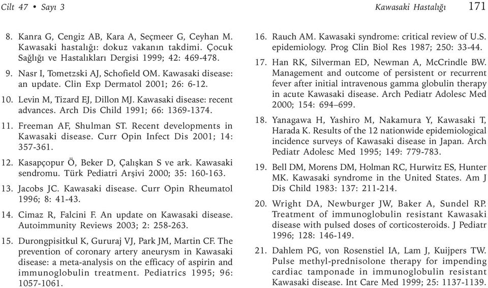Arch Dis Child 1991; 66: 1369-1374. 11. Freeman AF, Shulman ST. Recent developments in Kawasaki disease. Curr Opin Infect Dis 2001; 14: 357-361. 12. Kasapçopur Ö, Beker D, Çalýþkan S ve ark.